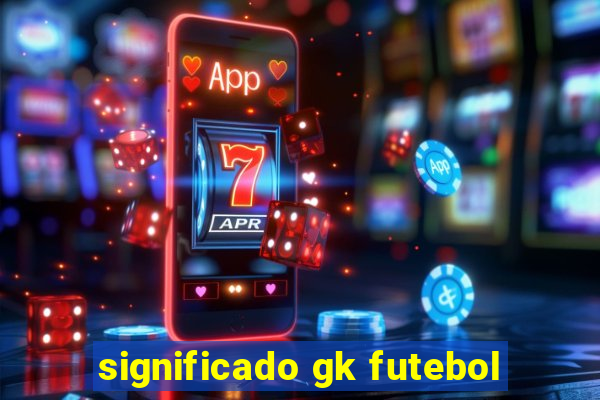 significado gk futebol